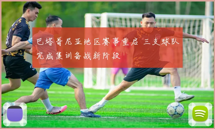 巴塔哥尼亚地区赛事重启 三支球队完成集训备战新阶段